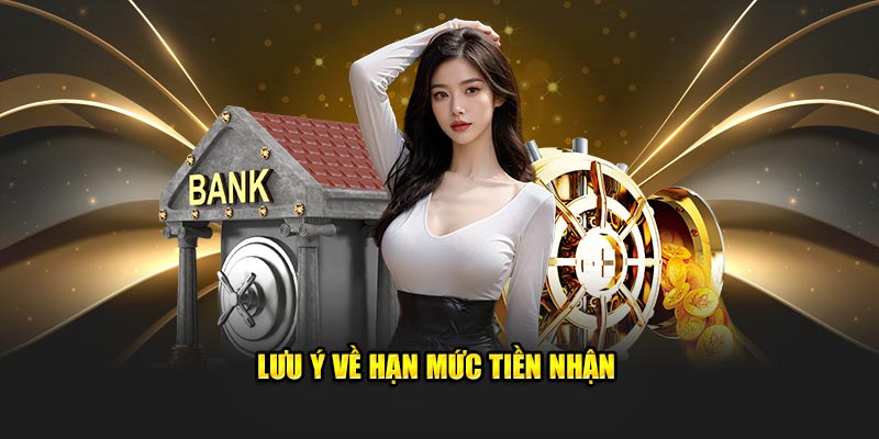 Lưu ý về hạn mức tiền nhận